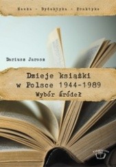 Okładka książki Dzieje książki w Polsce 1944-1989. Wybór źródeł Dariusz Jarosz