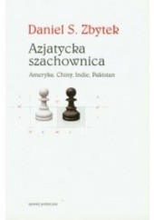 Okładka książki Azjatycka szachownica. Ameryka, Chiny, Indie, Pakistan Daniel Zbytek