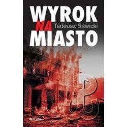 Okładka książki Wyrok na miasto : Berlin i Moskwa wobec Powstania Warszawskiego Tadeusz Sawicki
