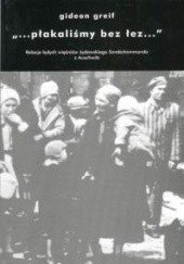 Okładka książki "...płakaliśmy bez łez...": Relacje byłych więźniów żydowskiego Sonderkommando z Auschwitz
