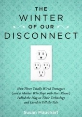 Okładka książki The Winter of Our Disconnect: How Three Totally Wired Teenagers (and a Mother Who Slept with Her iPhone)Pulled the Plug on Their Technology and Lived to Tell the Tale Susan Maushart