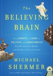 Okładka książki The Believing Brain: From Ghosts and Gods to Politics and Conspiracies Michael Shermer