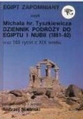 Egipt zapomniany, czyli Michała hr. Tyszkiewicza dziennik podróży do Egiptu i Nubii (1861-62)