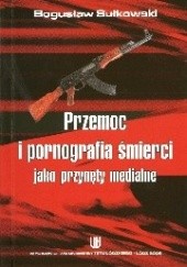 Okładka książki Przemoc i pornografia śmierci jako przynęty medialne Bogusław Sułkowski