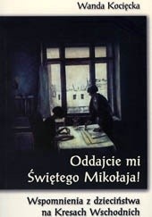 Okładka książki Oddajcie mi Świętego Mikołaja! Wspomnienia z dzieciństwa na Kresach Wschodnich w latach wojny Wanda Kocięcka