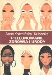 Okładka książki Pielęgnowanie zdrowia i urody Anna Koźmińska-Kubarska