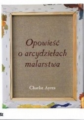 Okładka książki Opowieść o arcydziełach malarstwa Charlie Ayres