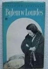 Okładka książki Byłem w Lourdes. Miasto cudów widziane własnymi i cudzymi oczami Zbigniew Stolarek