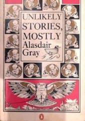 Okładka książki Unlikely Stories, Mostly Alasdair Gray