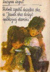 Okładka książki Piotrek zgubił dziadka oko, a Jasiek chce dożyć spokojnej starości: o dzieciach nie dla dzieci Lucyna Legut