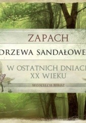 Okładka książki Zapach drzewa sandałowego w ostatnich dniach XX wieku Wojciech Mróz