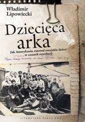 Okładka książki Dziecięca arka. Jak Amerykanin ratował rosyjskie dzieci w burzliwych czasach po rewolucji