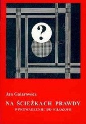 Okładka książki Na ścieżkach prawdy : wprowadzenie do filozofii Jan Galarowicz