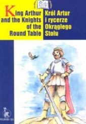 Okładka książki King Arthur and the Knights of the Round Table Król Artur i rycerze Okrągłego Stołu Ewa Wolańska, Adam Wolański