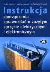 Okładka książki Instrukcja sporządzania sprawozdań o zużytym sprzęcie elektrycznym i elektronicznym Emilia Lisi, Izabela Szadura, Małgorzata Tomczak