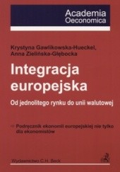 Okładka książki Integracja europejska. Od jednolitego rynku do unii walutowe Krystyna Gawlikowska-Hueckel, Anna Zielińska-Głębocka