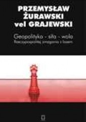 Okładka książki Geopolityka-siła-wola. Rzeczypospolitej zmagania z losem Przemysław Żurawski vel Grajewski