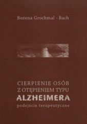 Okładka książki Cierpienie osób z otępieniem typu Alzheimera. Podejście terapeutyczne Bożena Grochmal-Bach