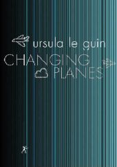 Okładka książki Changing Planes Ursula K. Le Guin
