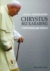 Okładka książki Chrystus bez karabinu. O pontyfikacie Jana Pawła II Artur Domosławski