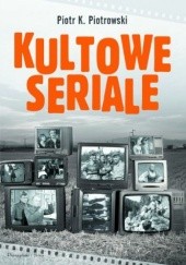Okładka książki Kultowe seriale Piotr K. Piotrowski
