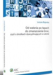 Okładka książki Od walenia po łapach do zmarszczenia brwi, czyli O środkach dyscyplinujących w szkole Lucyna Bojarska