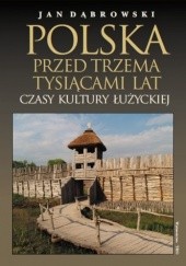 Okładka książki Polska przed trzema tysiącami lat. Czasy kultury łużyckiej Jan Dąbrowski