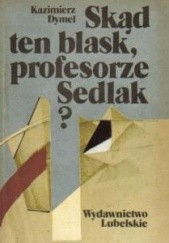 Okładka książki Skąd ten blask, profesorze Sedlak? Kazimierz Dymel