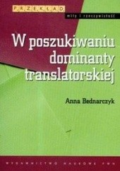 Okładka książki W poszukiwaniu dominanty translatorskiej Anna Bednarczyk