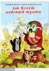 Okładka książki Jak Krecik uzdrowił myszkę Hana Doskocilova, Zdeněk Miler