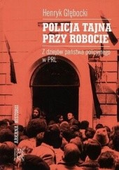 Okładka książki Policja tajna przy robocie : z dziejów państwa policyjnego w PRL Henryk Głębocki