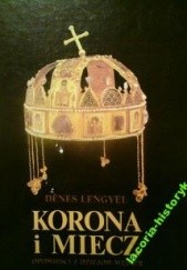 Okładka książki Korona i miecz. Opowieści z dziejów Węgier. Denes Lengyel