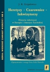 Okładka książki Heretycy - Czarownice - Inkwizytorzy. Historia inkwizycji w Europie i Ameryce Łacińskiej Iosif Romualídovic Grigulevic