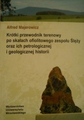 Okładka książki Krótki przewodnik terenowy po skałach ofiolitowego zespołu Ślęży oraz ich petrologicznej i geologicznej historii Alfred Majerowicz
