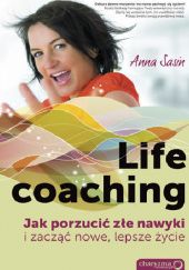 Okładka książki Life coaching. Jak porzucić złe nawyki i zacząć nowe, lepsze życie Anna Sasin