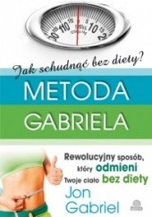Okładka książki Jak schudnąć bez diety? Metoda Gabriela. Rewolucyjny sposób, który odmieni Twoje ciało bez diety Jon Gabriel