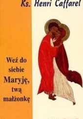 Okładka książki Weź do siebie Maryję, twą małżonkę Henri Caffarel