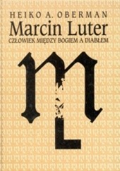 Okładka książki Marcin Luter. Człowiek między Bogiem a diabłem Heiko A. Oberman