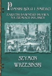Okładka książki Pomniki bólu i śmierci. Kamienne zabytki dawnego prawa na ziemiach polskich Szymon Wrzesiński