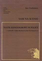 Okładka książki Sam na scenieteatr jednoosobowy w Polsce : z dziejów form dramatyczno-teatralnych Jan Ciechowicz