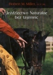 Okładka książki Jeździectwo naturalne bez tajemnic. Z serca prosto do rąk. Robert M. Miller