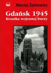 Okładka książki Gdańsk 1945. Kronika wojennej burzy Maciej Żakiewicz
