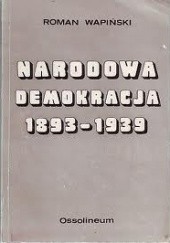 Okładka książki Narodowa Demokracja 1893-1939. Ze studiów nad dziejami myśli nacjonalistycznej Roman Wapiński