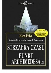 Okładka książki Strzałka czasu i punkt Archimedesa : nowe kontrowersyjne spojrzenie na czas i współczesną fizykę Huw Price