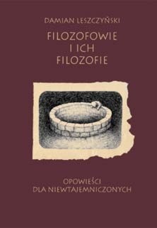 Filozofowie i ich filozofie - Damian Leszczyński | Książka w Lubimyczytac.pl - Opinie, oceny, ceny