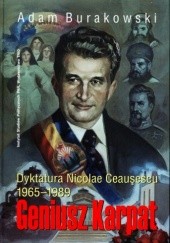 Okładka książki Geniusz Karpat: dyktatura Nicolae Ceauşescu 1965-1989 Adam Burakowski