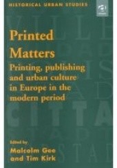 Okładka książki Printed Matters. Printing, Publishing and Urban Culture in Europe in the Modern Period. Malcolm Gee, Tim Kirk