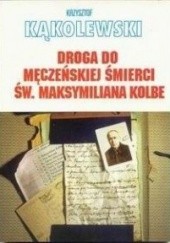 Okładka książki Droga do męczeńskiej śmierci św.Maksymiliana Kolbe Krzysztof Kąkolewski