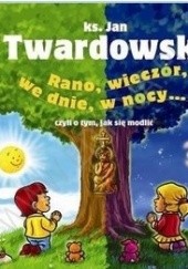 Okładka książki Rano, wieczór, we dnie, w nocy ... czyli o tym, jak się modić Jan Twardowski