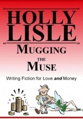 Okładka książki Mugging the Muse: Writing Fiction for Love AND Money Holly Lisle